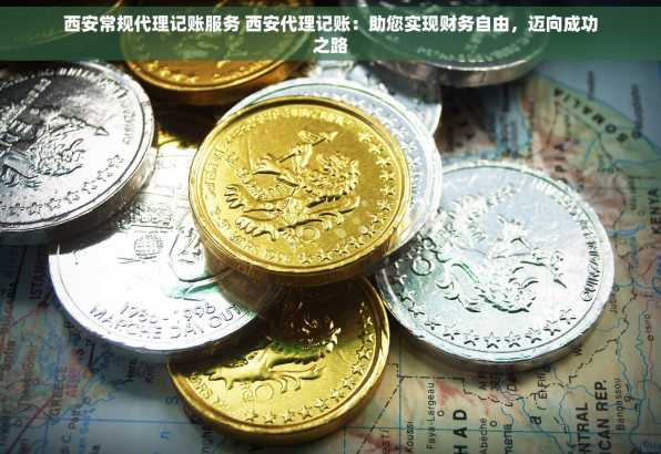 西安常规代理记账服务 西安代理记账：助您实现财务自由，迈向成功之路