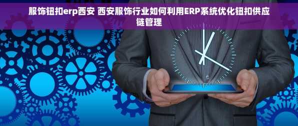 服饰钮扣erp西安 西安服饰行业如何利用ERP系统优化钮扣供应链管理