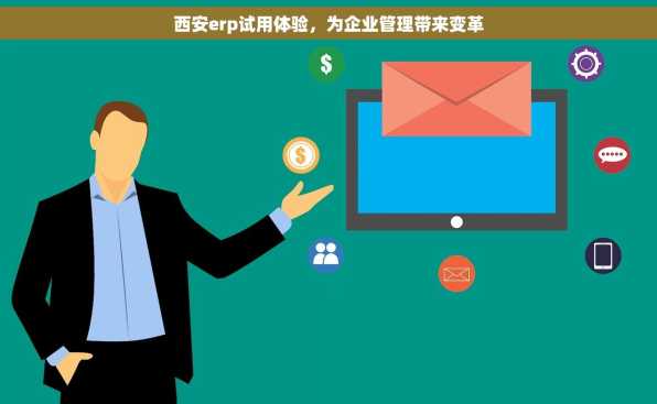 西安erp试用体验，为企业管理带来变革