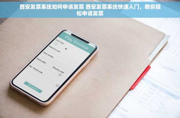 西安发票系统如何申请发票 西安发票系统快速入门，教你轻松申请发票