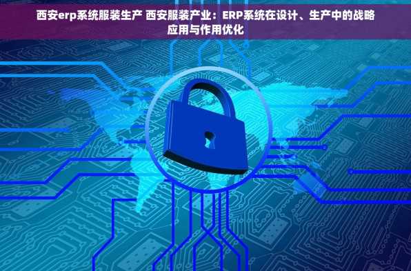 西安erp系统服装生产 西安服装产业：ERP系统在设计、生产中的战略应用与作用优化