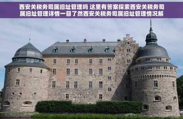 西安关税务司属旧址管理吗 这里有答案探索西安关税务司属旧址管理详情一目了然西安关税务司属旧址管理情况解析