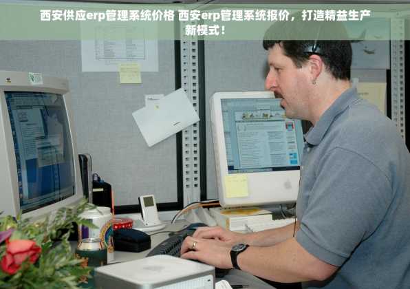 西安供应erp管理系统价格 西安erp管理系统报价，打造精益生产新模式！