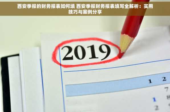 西安季报的财务报表如何填 西安季报财务报表填写全解析：实用技巧与案例分享