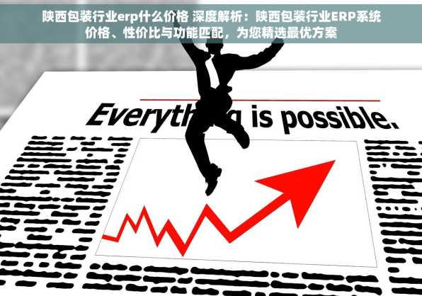 陕西包装行业erp什么价格 深度解析：陕西包装行业ERP系统价格、性价比与功能匹配，为您精选最优方案