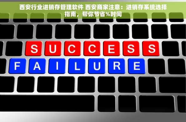 西安行业进销存管理软件 西安商家注意：进销存系统选择指南，帮你节省%时间