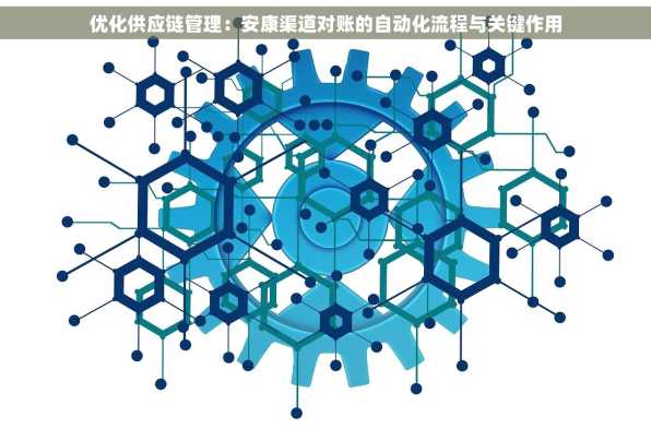 优化供应链管理：安康渠道对账的自动化流程与关键作用