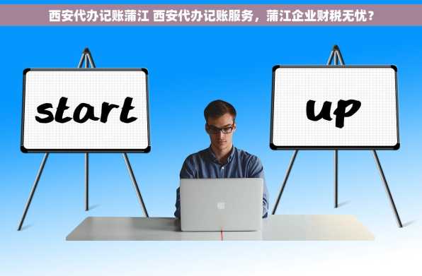 西安代办记账蒲江 西安代办记账服务，蒲江企业财税无忧？