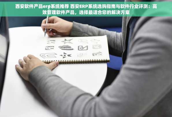 西安软件产品erp系统推荐 西安ERP系统选购指南与软件行业评测：高效管理软件产品，选择最适合您的解决方案