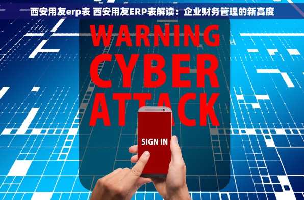 西安用友erp表 西安用友ERP表解读：企业财务管理的新高度