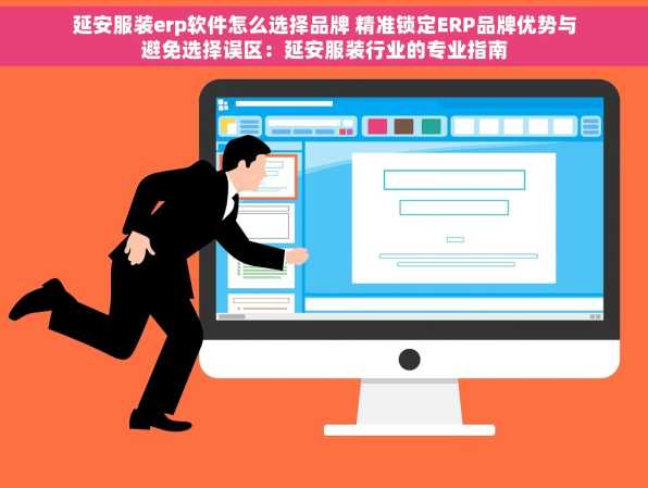 延安服装erp软件怎么选择品牌 精准锁定ERP品牌优势与避免选择误区：延安服装行业的专业指南