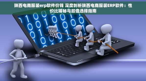 陕西电商服装erp软件价钱 深度剖析陕西电商服装ERP软件：性价比揭秘与超值选择指南