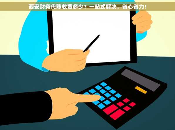 西安财务代账收费多少？一站式解决，省心省力！