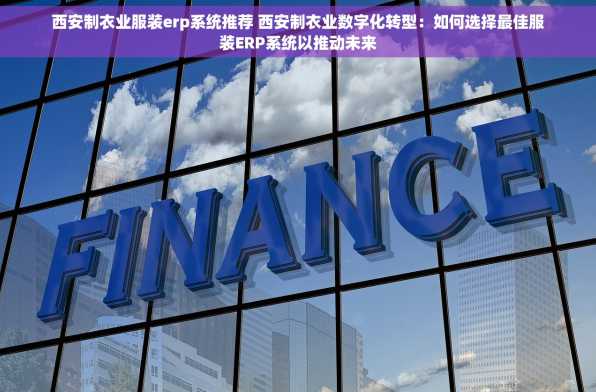 西安制衣业服装erp系统推荐 西安制衣业数字化转型：如何选择最佳服装ERP系统以推动未来