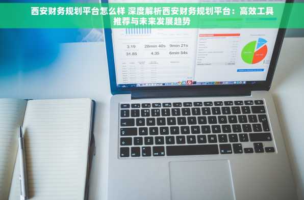 西安财务规划平台怎么样 深度解析西安财务规划平台：高效工具推荐与未来发展趋势