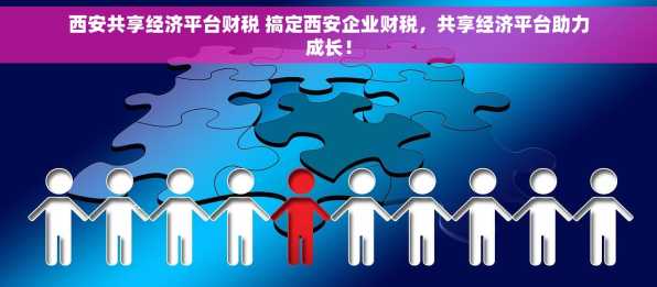 西安共享经济平台财税 搞定西安企业财税，共享经济平台助力成长！