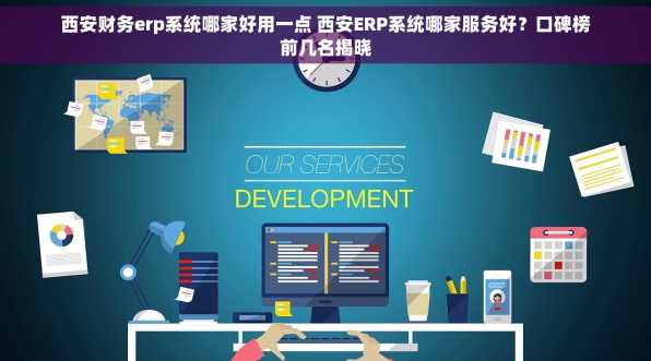西安财务erp系统哪家好用一点 西安ERP系统哪家服务好？口碑榜前几名揭晓