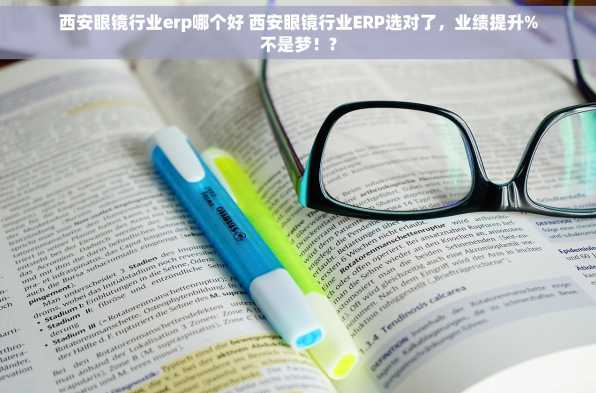 西安眼镜行业erp哪个好 西安眼镜行业ERP选对了，业绩提升%不是梦！?