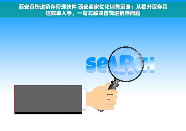 西安首饰进销存管理软件 西安商家优化销售策略：从提升库存管理效率入手，一站式解决首饰进销存问题