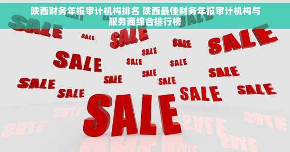 陕西财务年报审计机构排名 陕西最佳财务年报审计机构与服务商综合排行榜