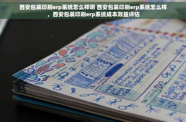西安包装印刷erp系统怎么样啊 西安包装印刷erp系统怎么样，西安包装印刷erp系统成本效益评估