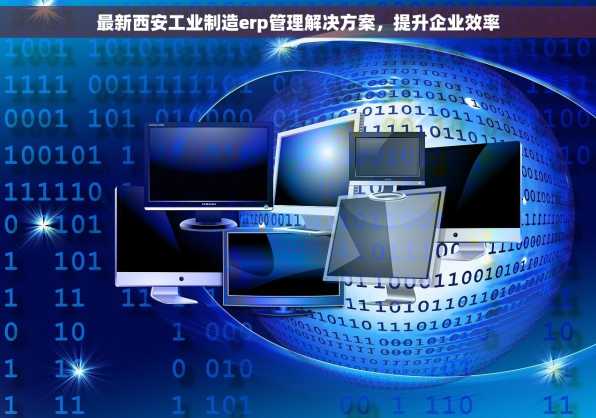 最新西安工业制造erp管理解决方案，提升企业效率