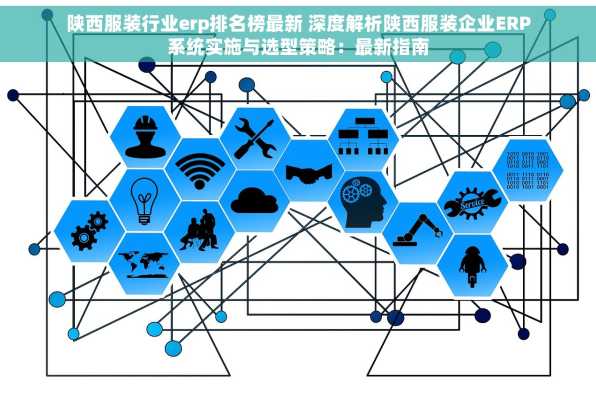 陕西服装行业erp排名榜最新 深度解析陕西服装企业ERP系统实施与选型策略：最新指南