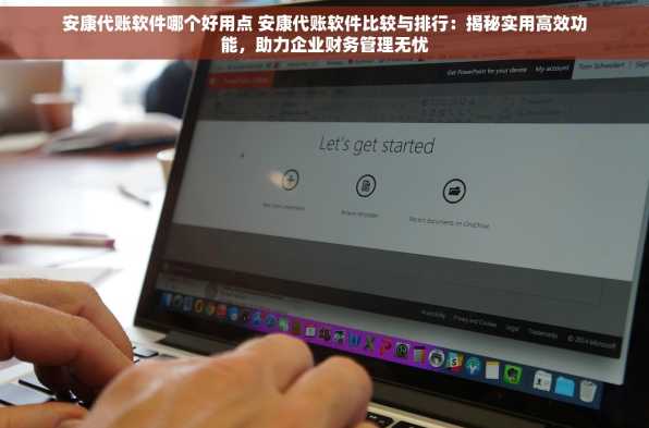 安康代账软件哪个好用点 安康代账软件比较与排行：揭秘实用高效功能，助力企业财务管理无忧