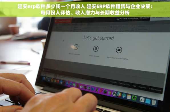 延安erp软件多少钱一个月收入 延安ERP软件租赁与企业决策：每月投入评估、收入潜力与长期收益分析