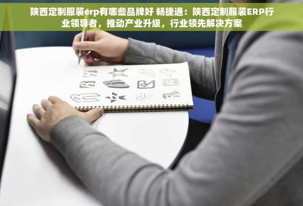 陕西定制服装erp有哪些品牌好 畅捷通：陕西定制服装ERP行业领导者，推动产业升级，行业领先解决方案