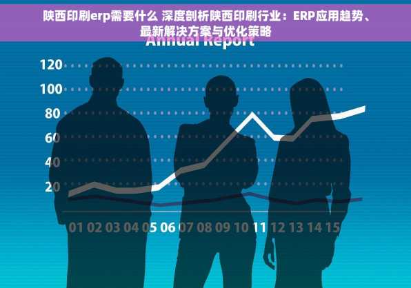 陕西印刷erp需要什么 深度剖析陕西印刷行业：ERP应用趋势、最新解决方案与优化策略