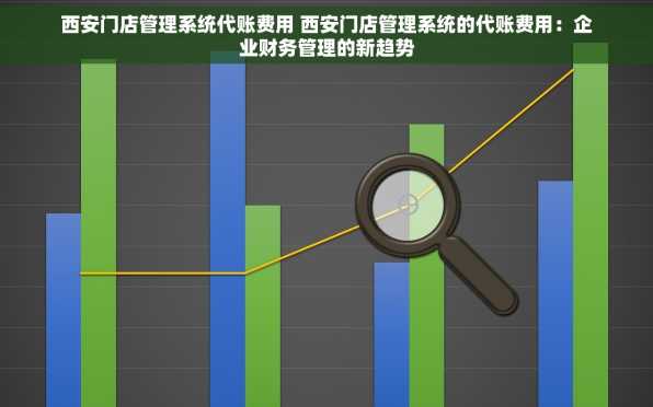 西安门店管理系统代账费用 西安门店管理系统的代账费用：企业财务管理的新趋势