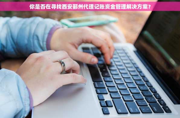 你是否在寻找西安鄞州代理记账资金管理解决方案？