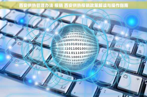 西安供热管理办法 报销 西安供热报销政策解读与操作指南