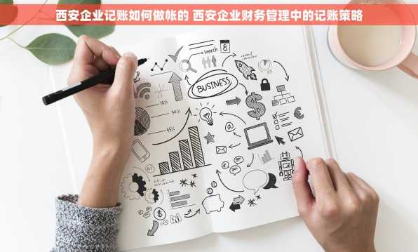 西安企业记账如何做帐的 西安企业财务管理中的记账策略
