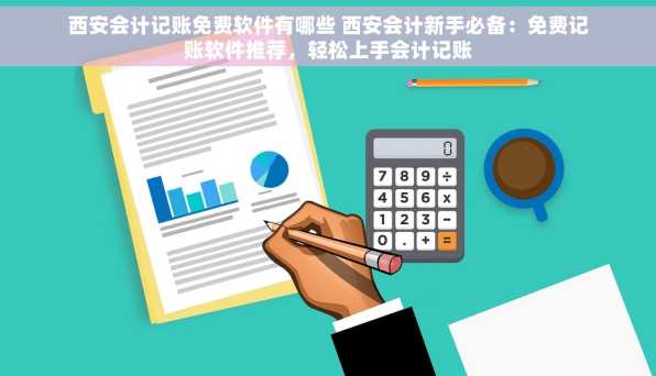 西安会计记账免费软件有哪些 西安会计新手必备：免费记账软件推荐，轻松上手会计记账
