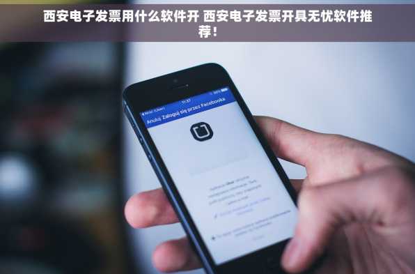 西安电子发票用什么软件开 西安电子发票开具无忧软件推荐！