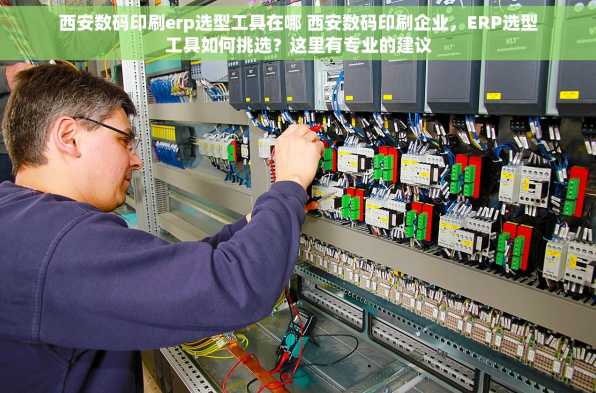 西安数码印刷erp选型工具在哪 西安数码印刷企业，ERP选型工具如何挑选？这里有专业的建议