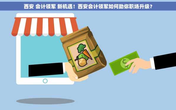 西安 会计领军 新机遇！西安会计领军如何助你职场升级？