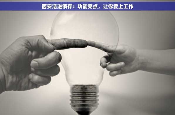 西安浩进销存：功能亮点，让你爱上工作