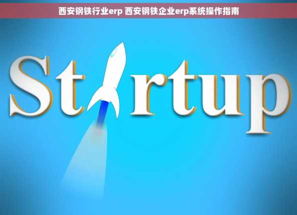 西安钢铁行业erp 西安钢铁企业erp系统操作指南