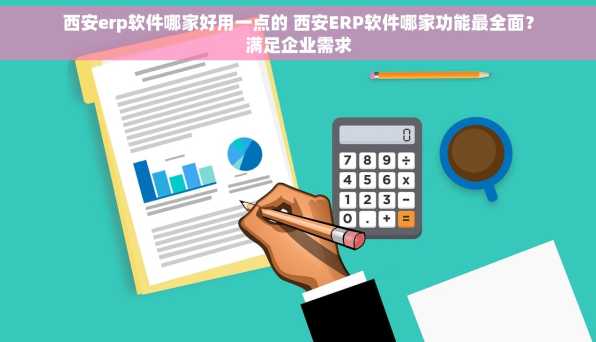 西安erp软件哪家好用一点的 西安ERP软件哪家功能最全面？满足企业需求