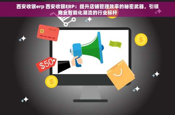 西安收银erp 西安收银ERP：提升店铺管理效率的秘密武器，引领商业智能化潮流的行业标杆