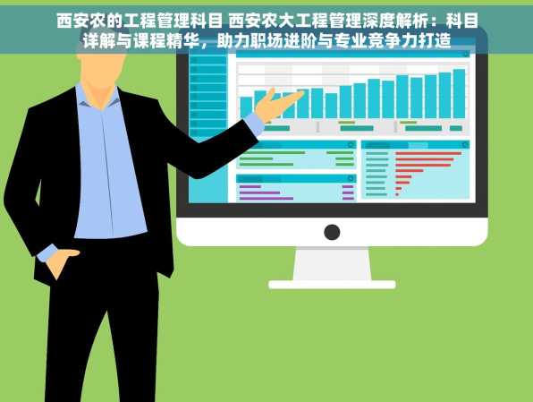 西安农的工程管理科目 西安农大工程管理深度解析：科目详解与课程精华，助力职场进阶与专业竞争力打造