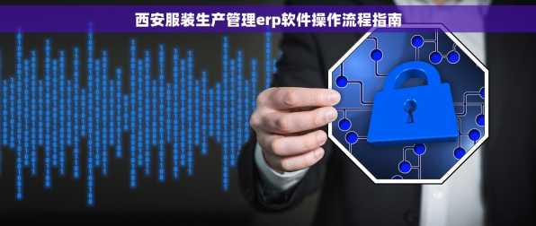 西安服装生产管理erp软件操作流程指南