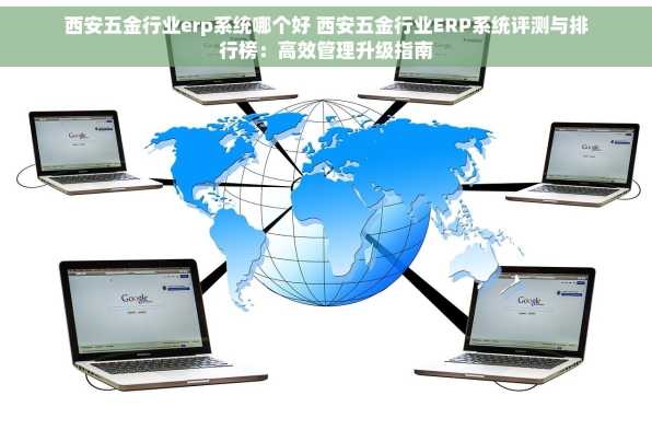 西安五金行业erp系统哪个好 西安五金行业ERP系统评测与排行榜：高效管理升级指南