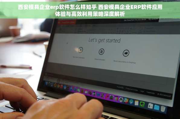西安模具企业erp软件怎么样知乎 西安模具企业ERP软件应用体验与高效利用策略深度解析