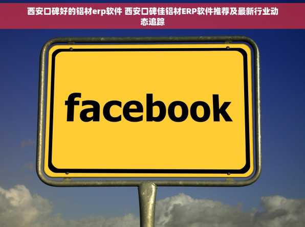 西安口碑好的铝材erp软件 西安口碑佳铝材ERP软件推荐及最新行业动态追踪