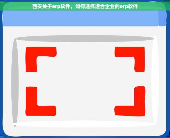 西安关于erp软件，如何选择适合企业的erp软件
