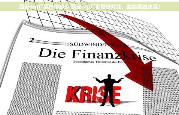 西安erp厂家报价多少 西安erp厂家报价对比，助你高效决策！